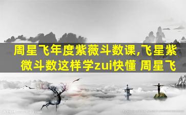 周星飞年度紫薇斗数课,飞星紫微斗数这样学zui
快懂 周星飞